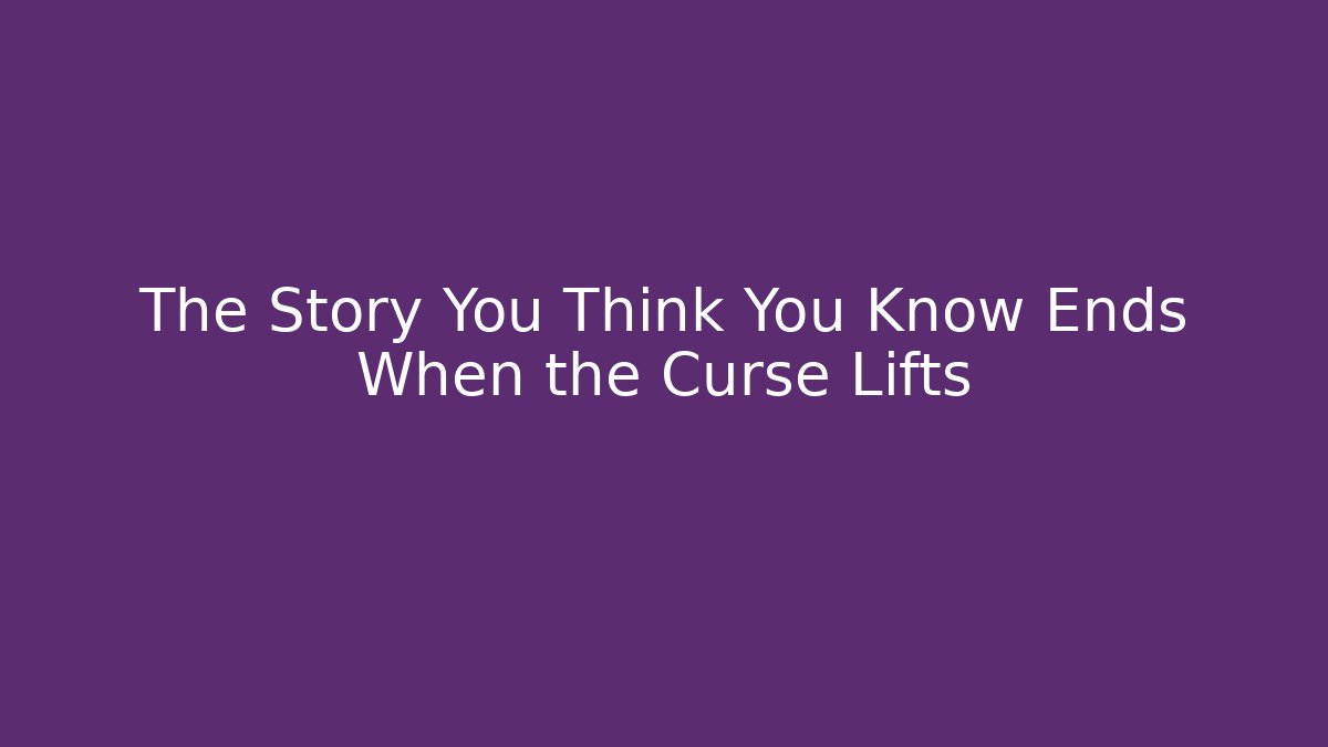 The Story You Think You Know Ends When the Curse Lifts