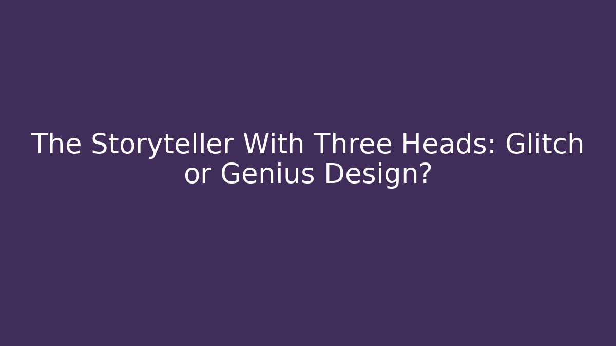 The Storyteller With Three Heads: Glitch or Genius Design?