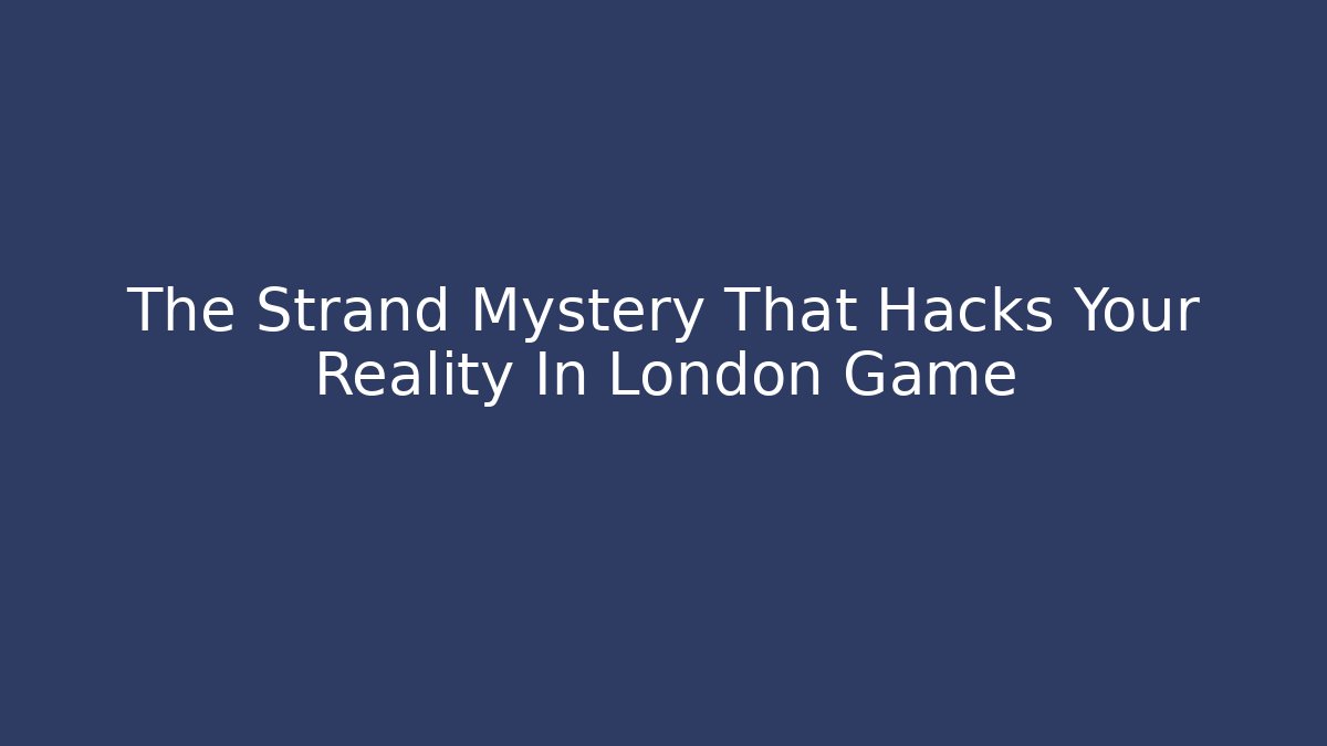 The Strand Mystery That Hacks Your Reality In London Game