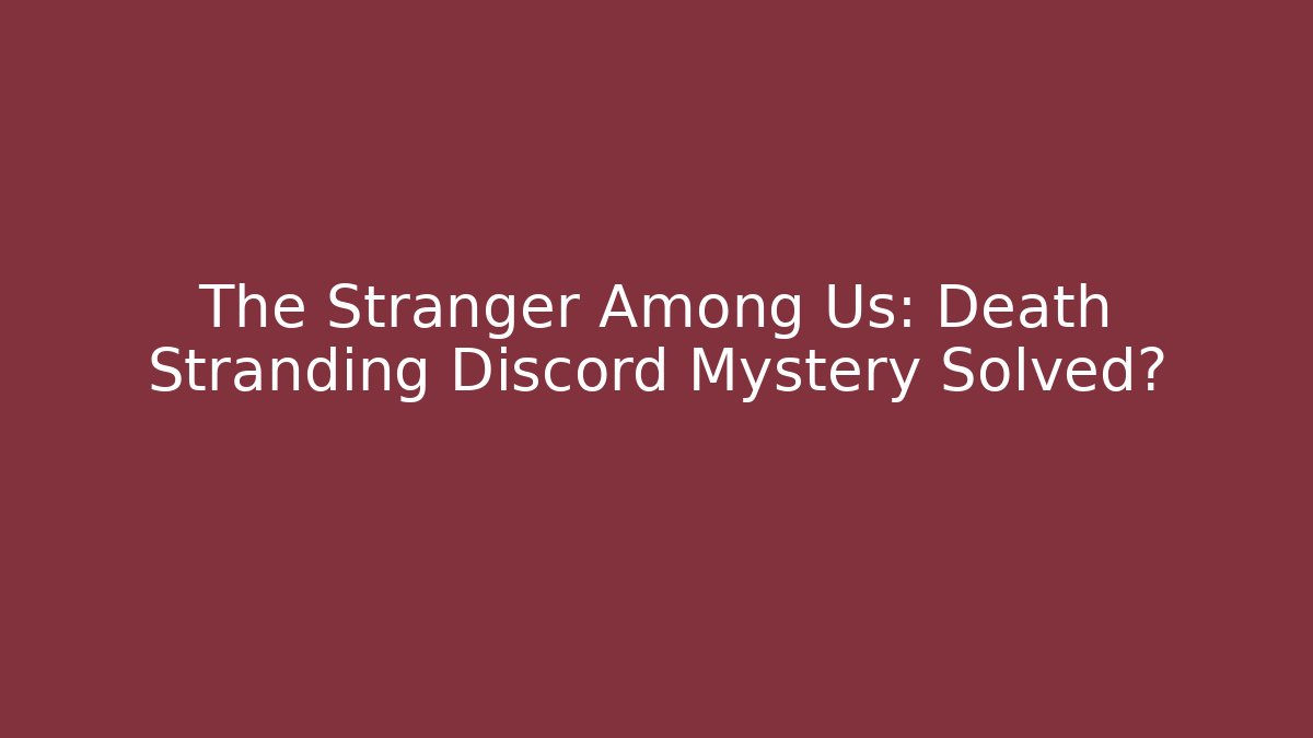 The Stranger Among Us: Death Stranding Discord Mystery Solved?
