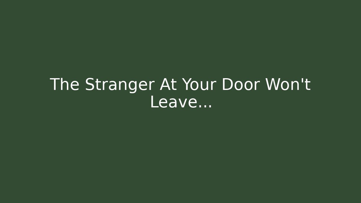 The Stranger At Your Door Won’t Leave…