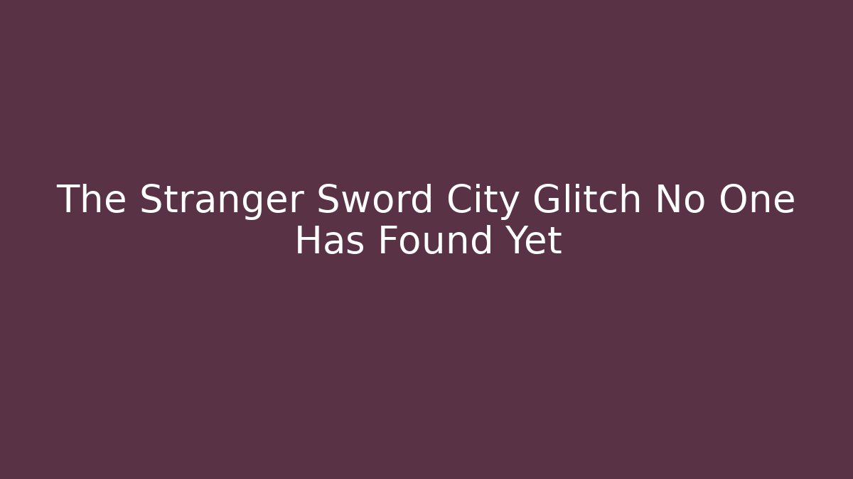 The Stranger Sword City Glitch No One Has Found Yet