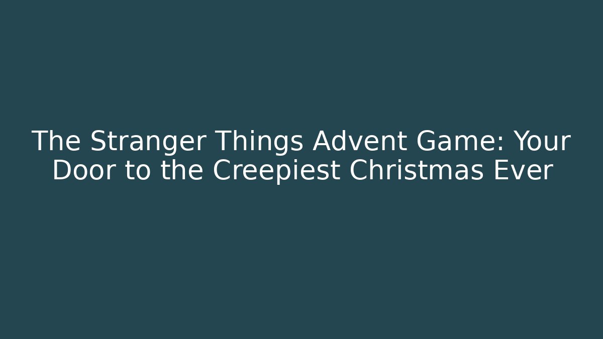 The Stranger Things Advent Game: Your Door to the Creepiest Christmas Ever