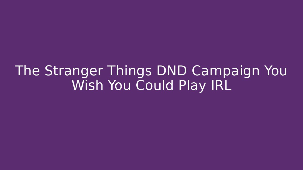The Stranger Things DND Campaign You Wish You Could Play IRL