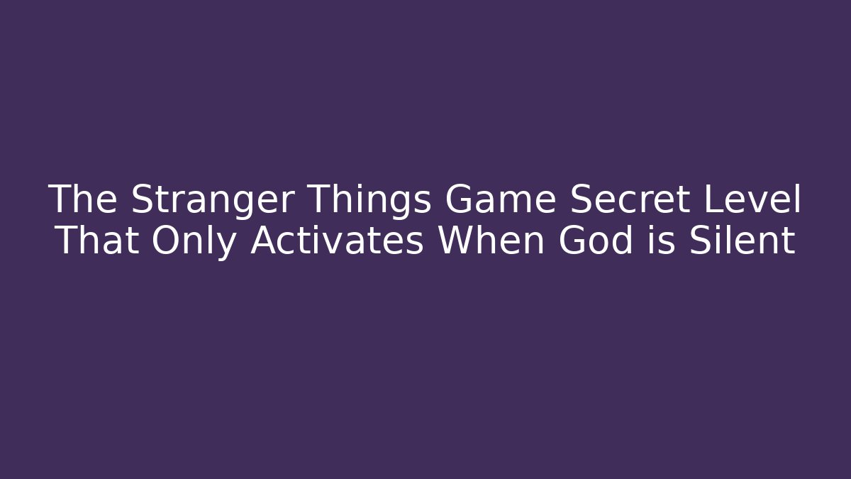 The Stranger Things Game Secret Level That Only Activates When God is Silent - Critter Realm