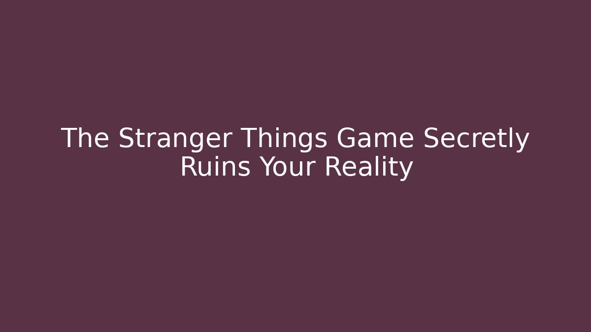 The Stranger Things Game Secretly Ruins Your Reality