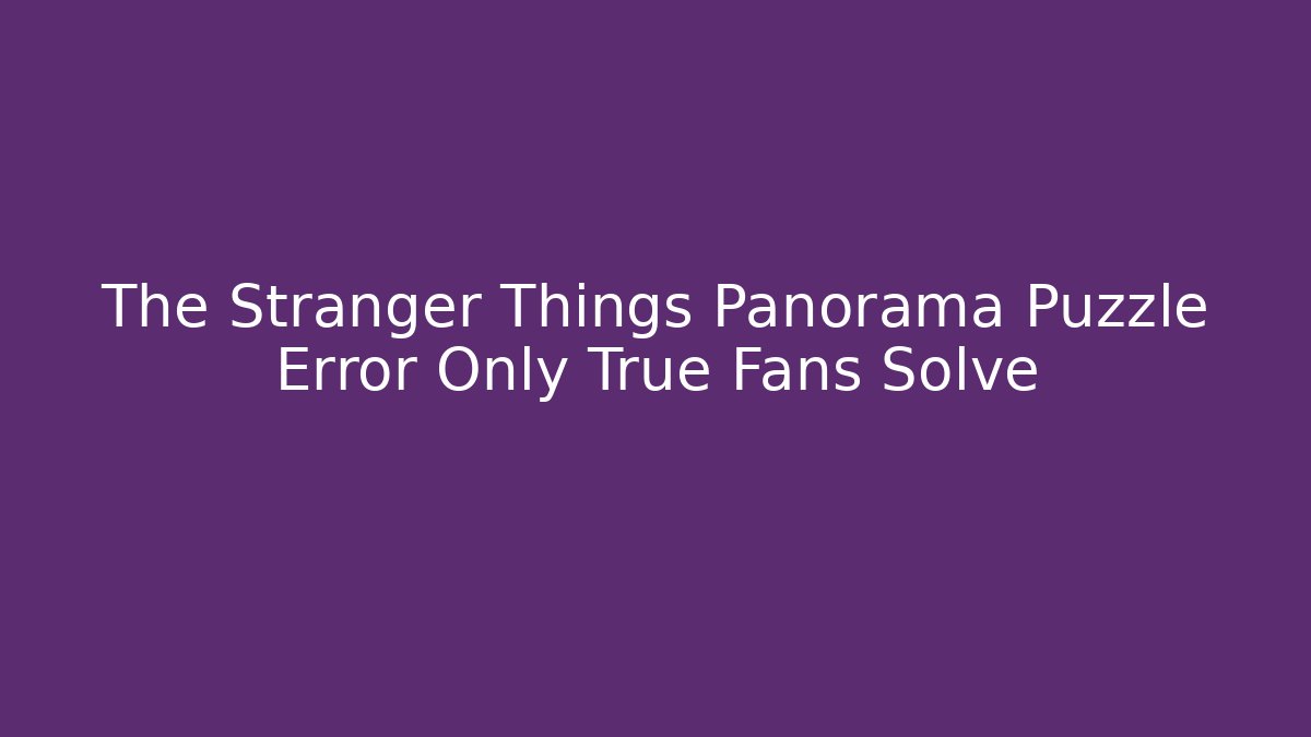 The Stranger Things Panorama Puzzle Error Only True Fans Solve