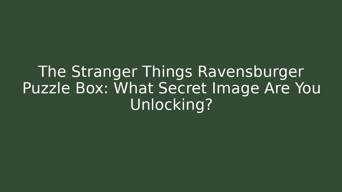The Stranger Things Ravensburger Puzzle Box: What Secret Image Are You Unlocking?