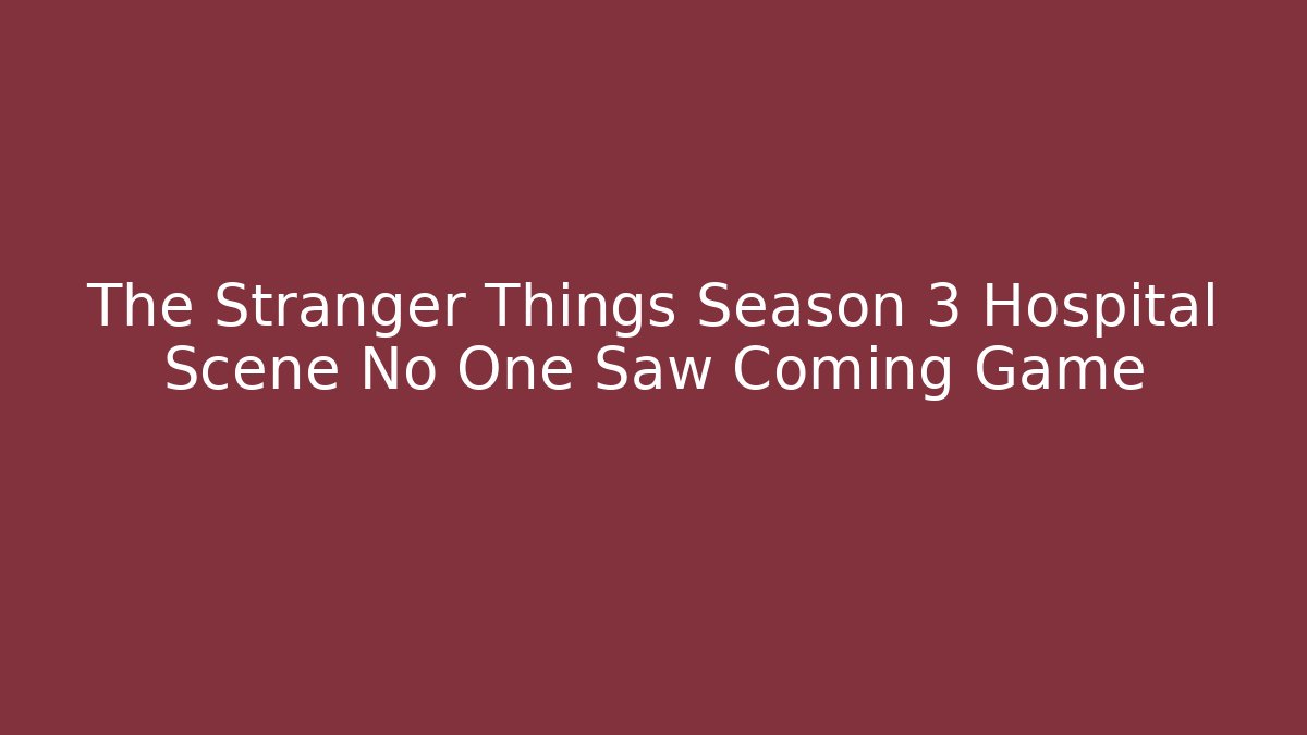 The Stranger Things Season 3 Hospital Scene No One Saw Coming Game