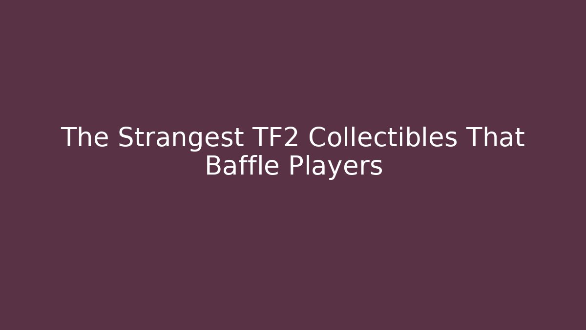 The Strangest TF2 Collectibles That Baffle Players