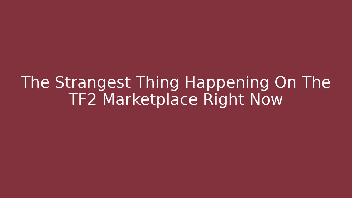 The Strangest Thing Happening On The TF2 Marketplace Right Now