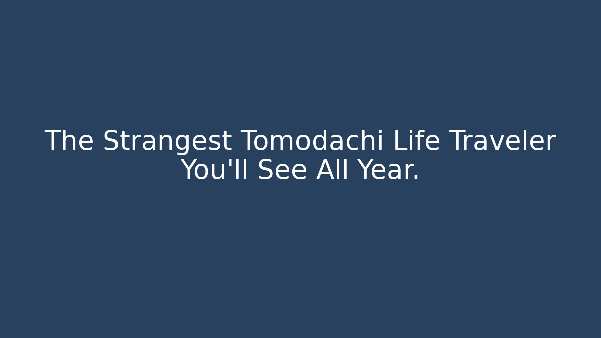The Strangest Tomodachi Life Traveler You'll See All Year.