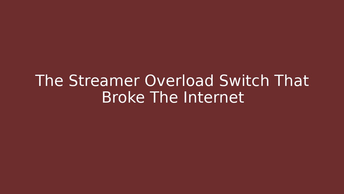 The Streamer Overload Switch That Broke The Internet
