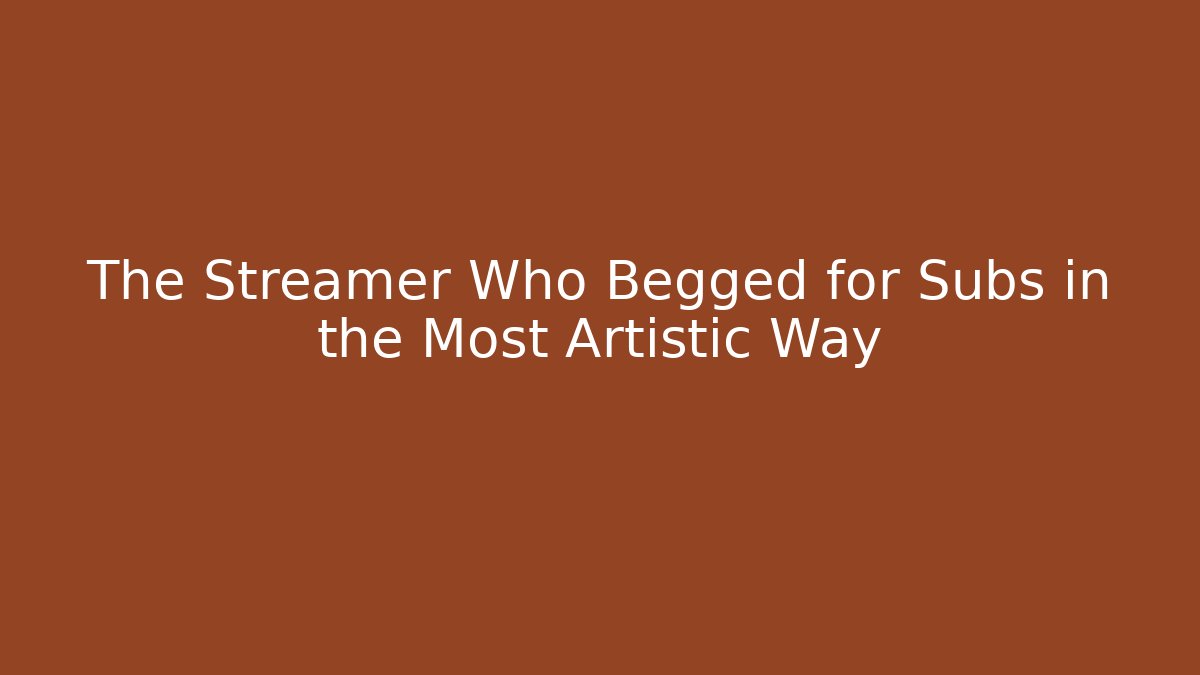 The Streamer Who Begged for Subs in the Most Artistic Way