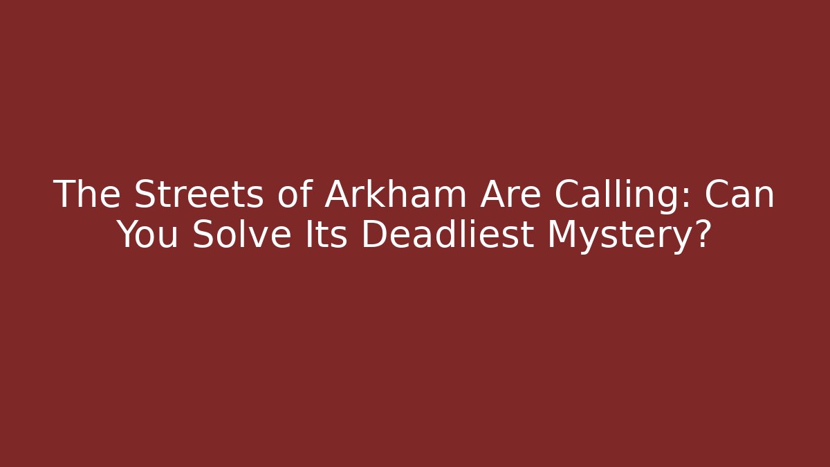 The Streets of Arkham Are Calling: Can You Solve Its Deadliest Mystery?