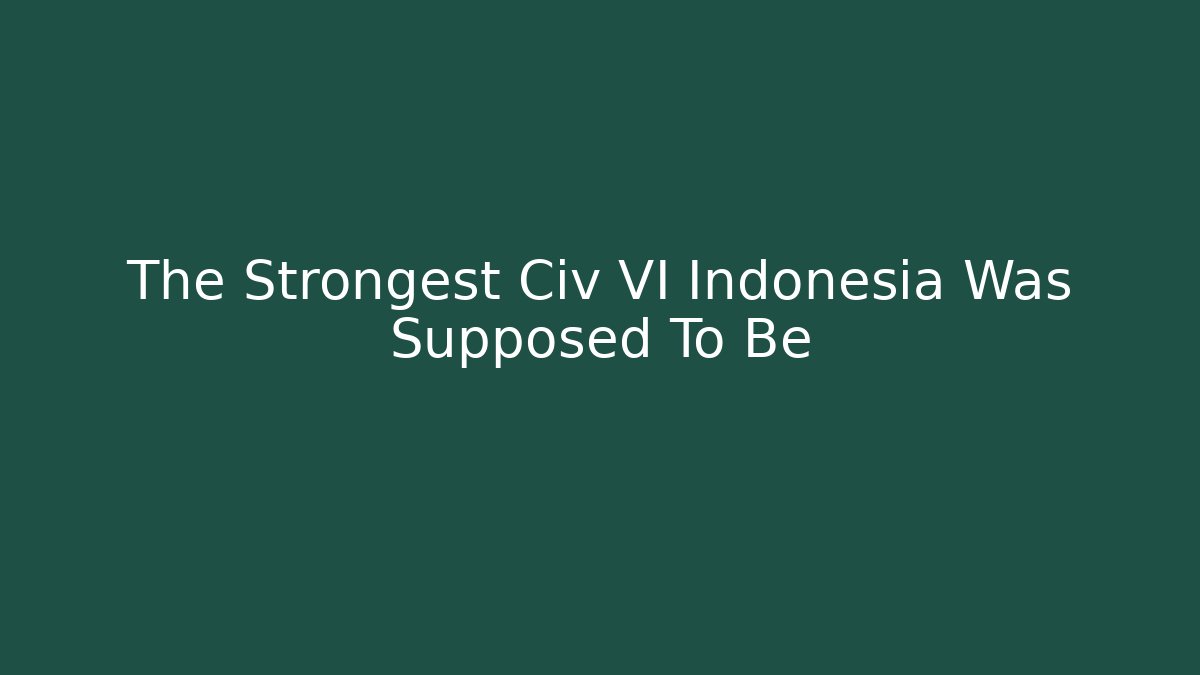 The Strongest Civ VI Indonesia Was Supposed To Be