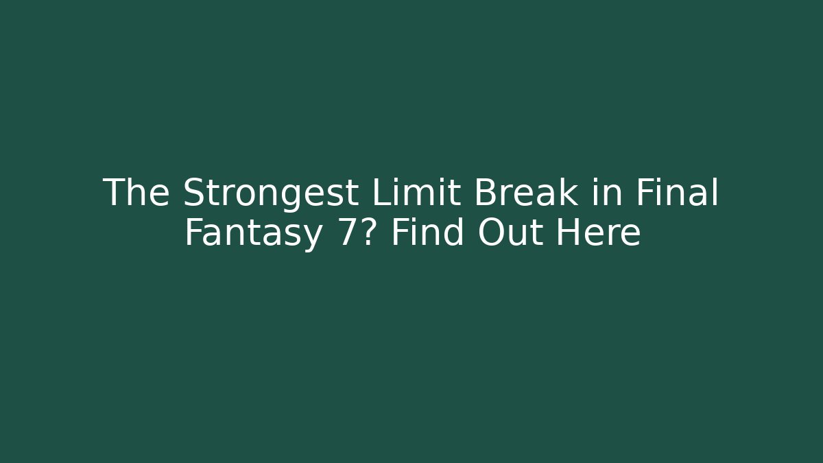 The Strongest Limit Break in Final Fantasy 7? Find Out Here
