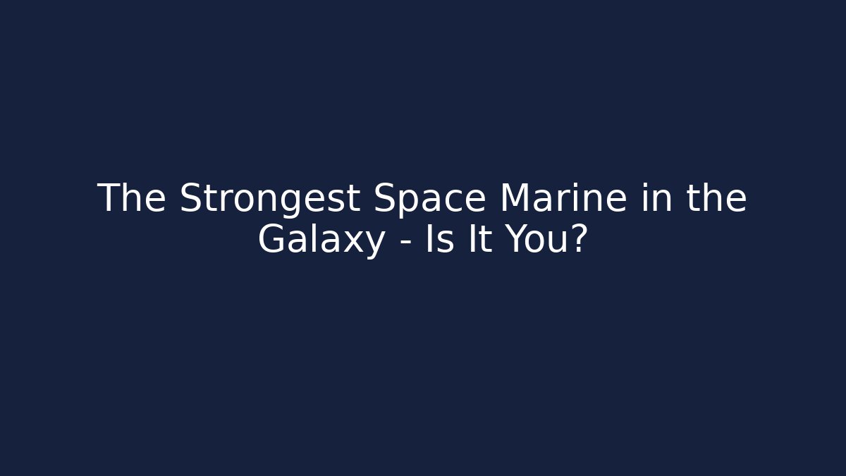 The Strongest Space Marine in the Galaxy – Is It You?