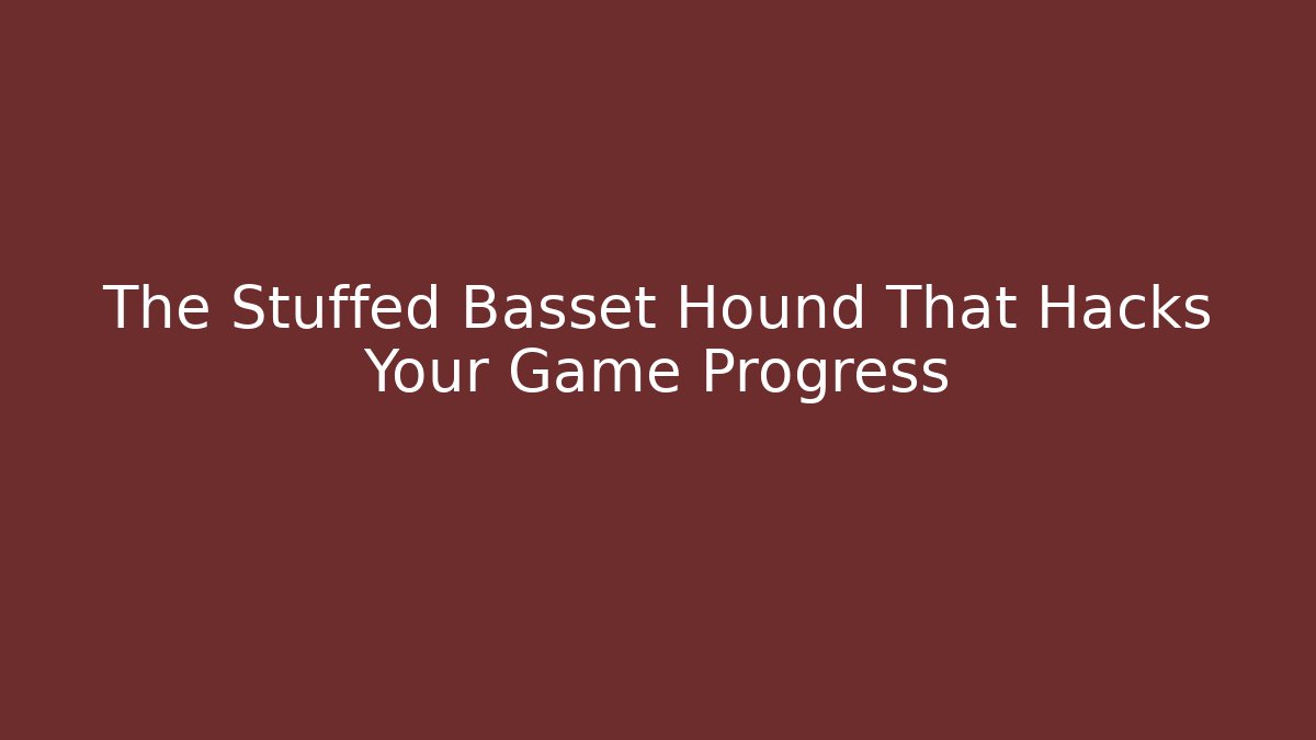 The Stuffed Basset Hound That Hacks Your Game Progress