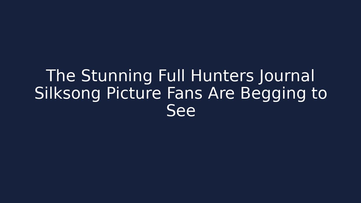 The Stunning Full Hunters Journal Silksong Picture Fans Are Begging to See