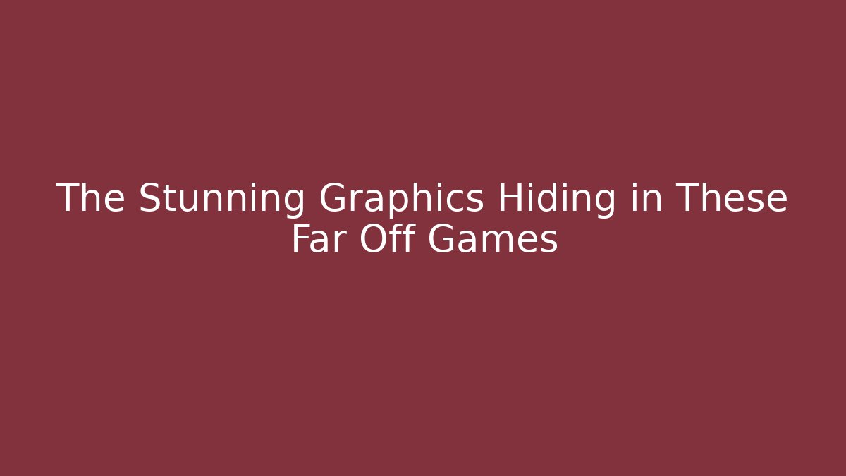 The Stunning Graphics Hiding in These Far Off Games