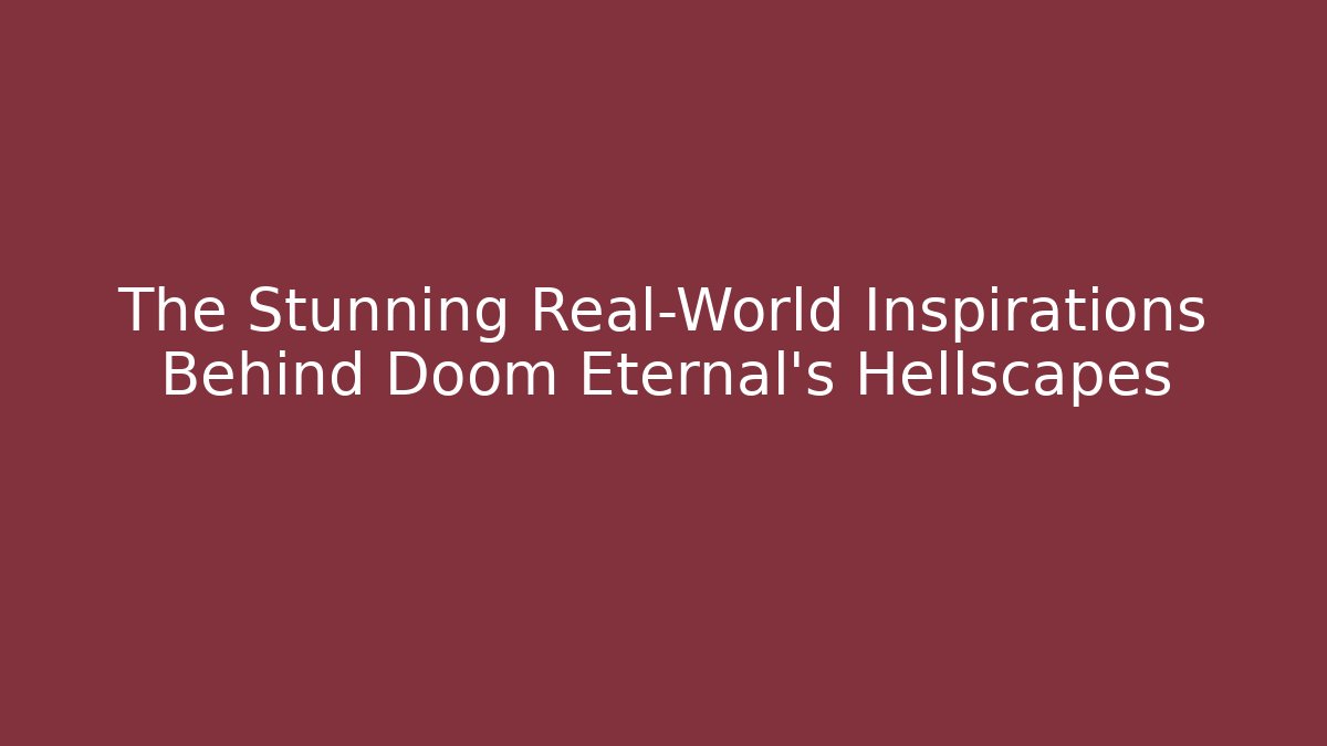 The Stunning Real-World Inspirations Behind Doom Eternal's Hellscapes
