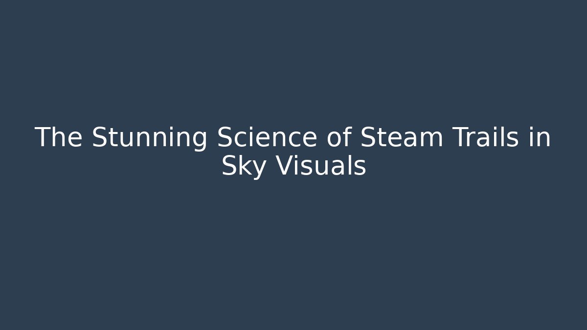 The Stunning Science of Steam Trails in Sky Visuals