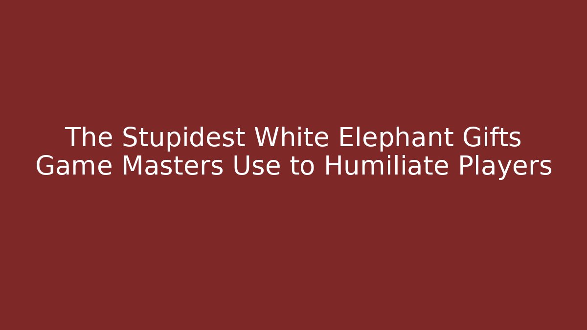 The Stupidest White Elephant Gifts Game Masters Use to Humiliate Players