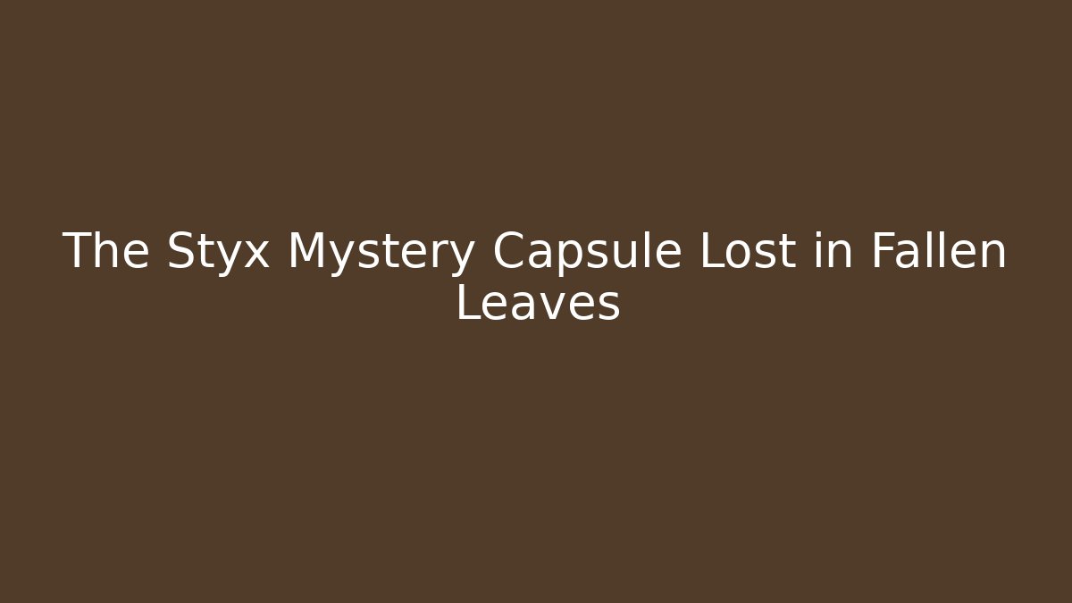 The Styx Mystery Capsule Lost in Fallen Leaves