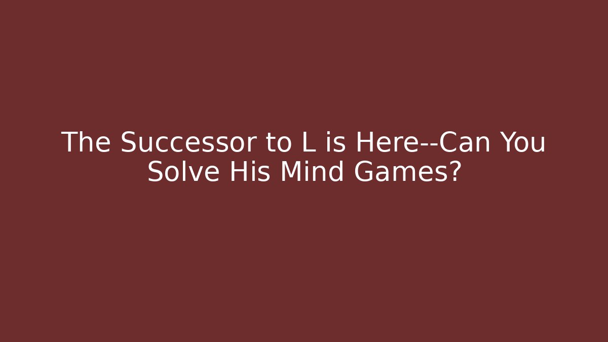 The Successor to L is Here—Can You Solve His Mind Games?