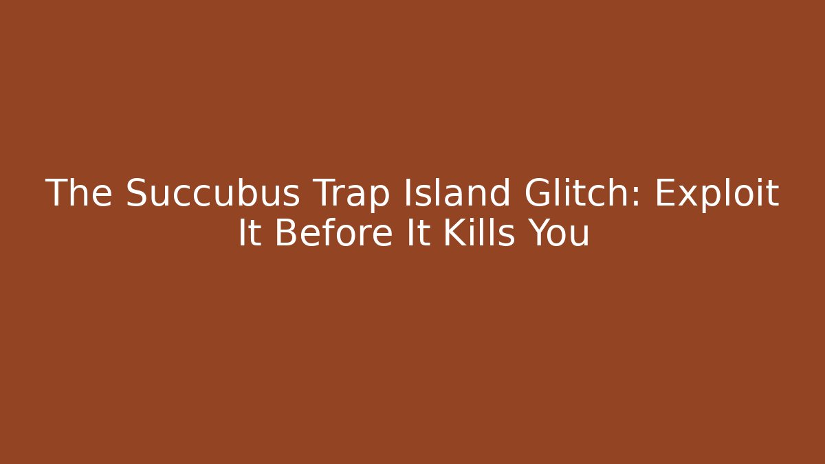 The Succubus Trap Island Glitch: Exploit It Before It Kills You