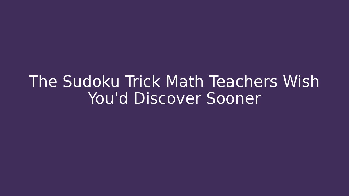 The Sudoku Trick Math Teachers Wish You’d Discover Sooner - Critter Realm