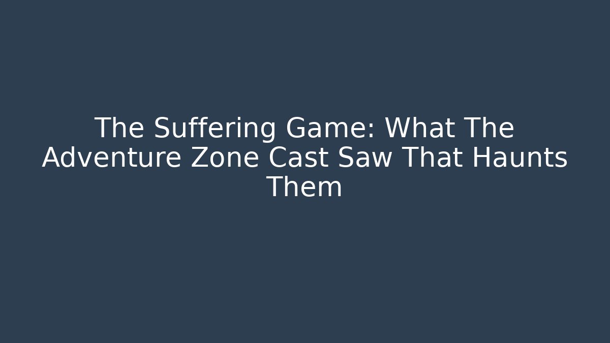 The Suffering Game: What The Adventure Zone Cast Saw That Haunts Them