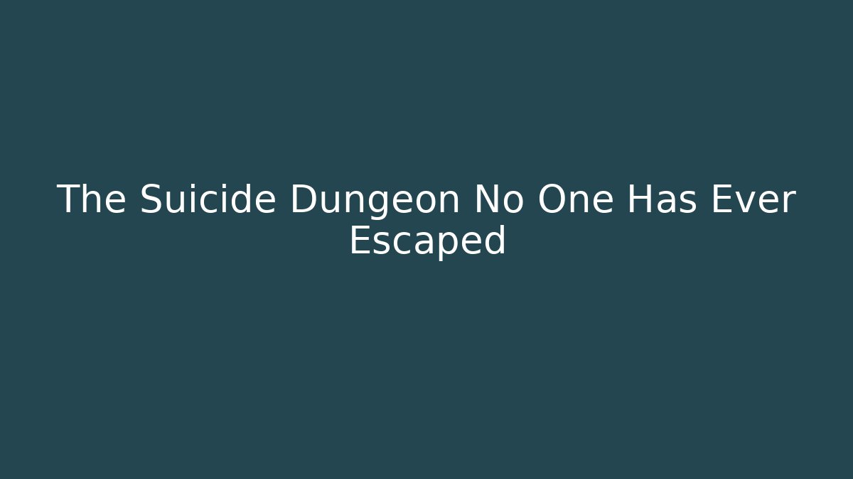 The Suicide Dungeon No One Has Ever Escaped