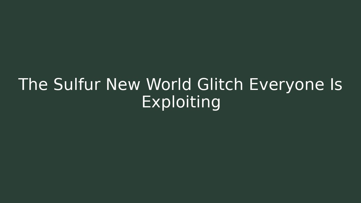 The Sulfur New World Glitch Everyone Is Exploiting