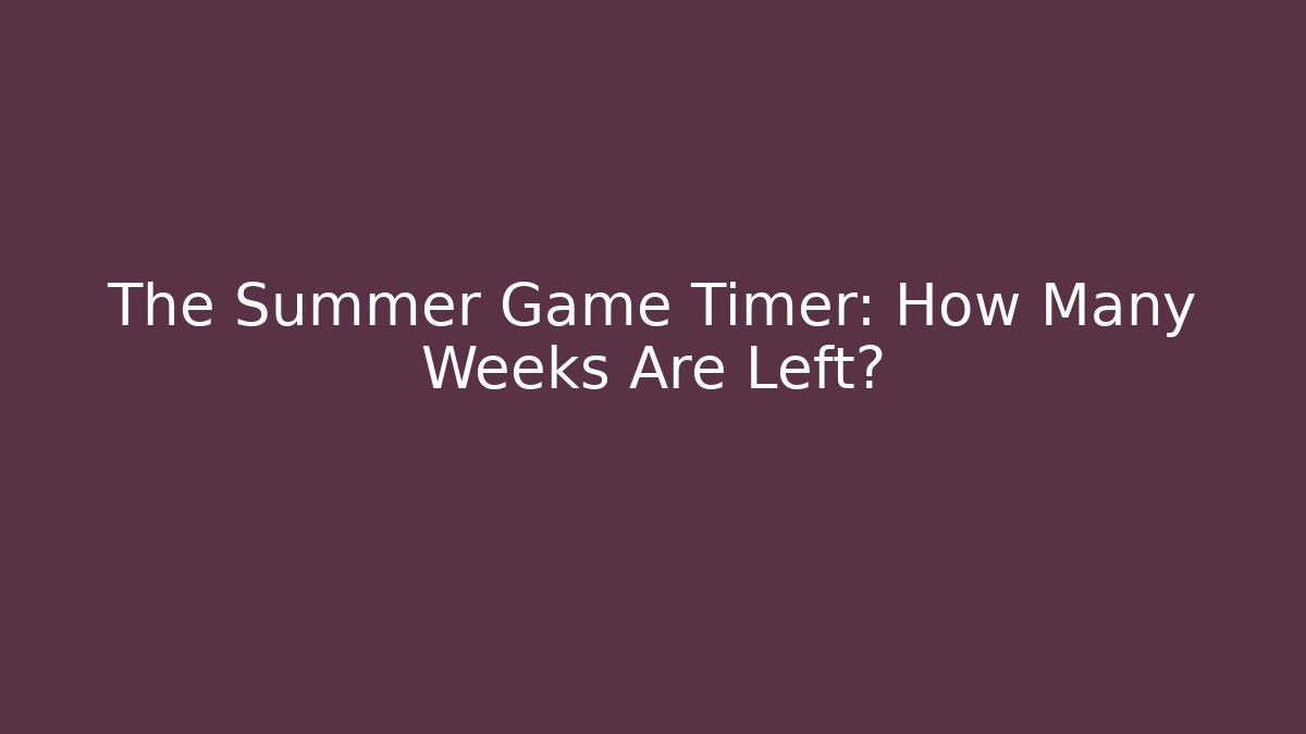 The Summer Game Timer: How Many Weeks Are Left?