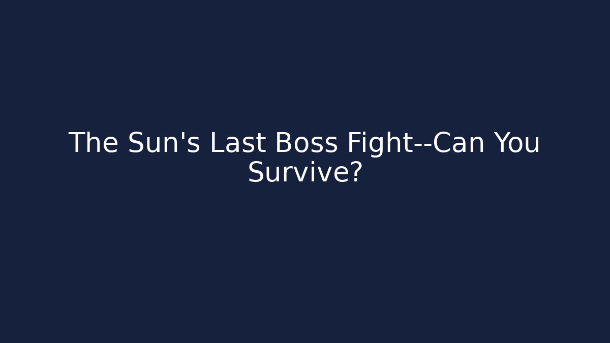 The Sun's Last Boss Fight—Can You Survive?