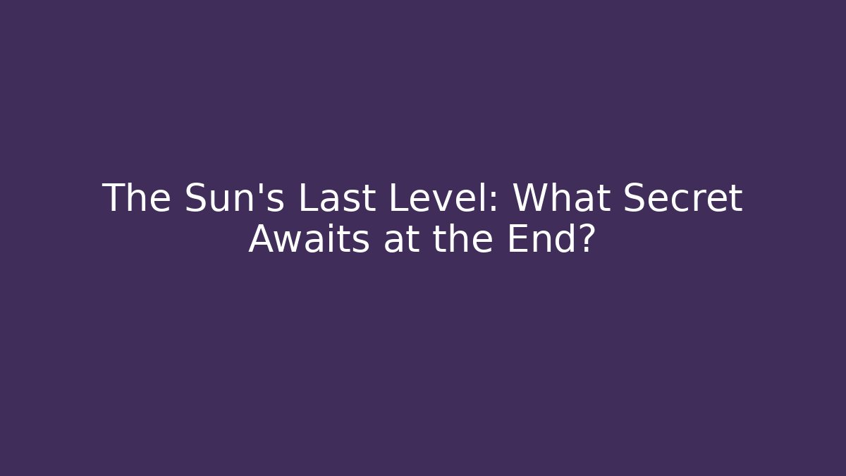 The Sun's Last Level: What Secret Awaits at the End?