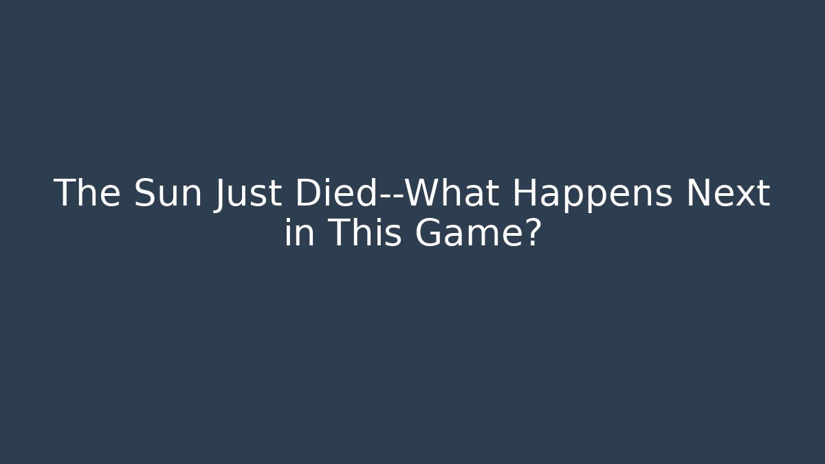 The Sun Just Died—What Happens Next in This Game?