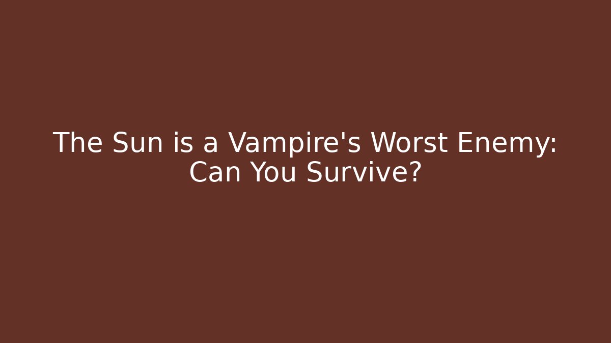 The Sun is a Vampire’s Worst Enemy: Can You Survive?