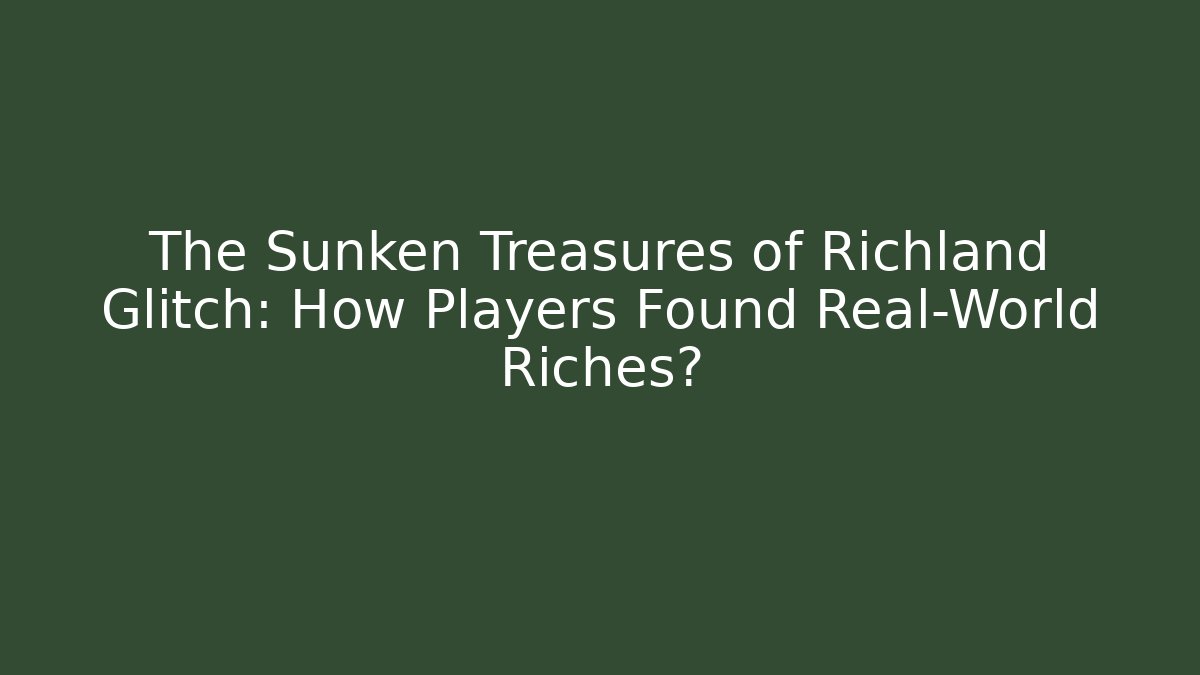 The Sunken Treasures of Richland Glitch: How Players Found Real-World Riches?