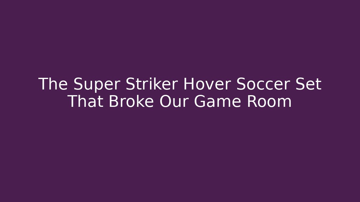 The Super Striker Hover Soccer Set That Broke Our Game Room
