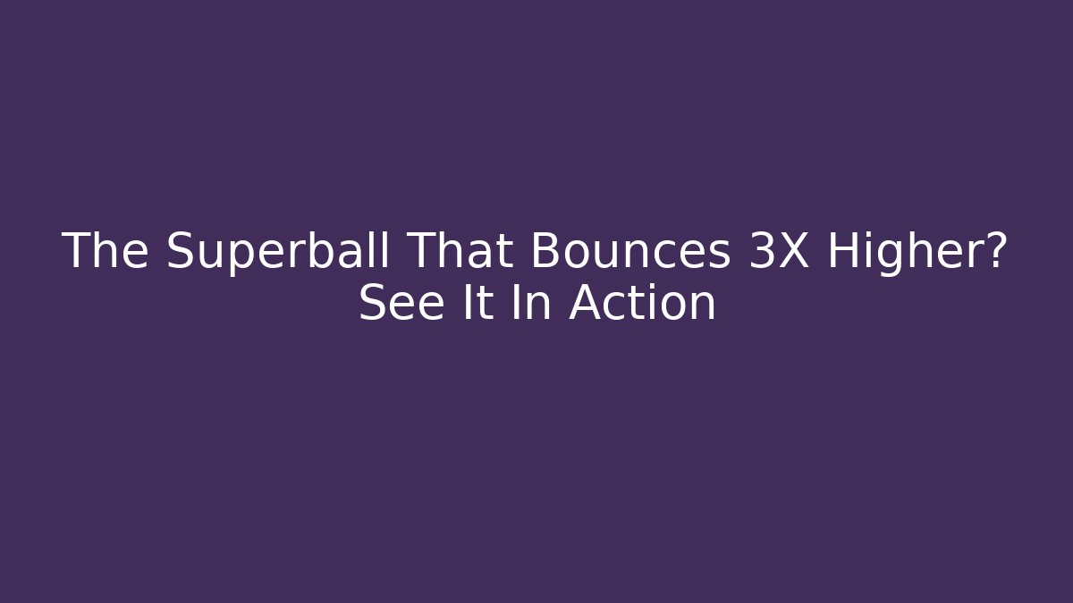 The Superball That Bounces 3X Higher? See It In Action