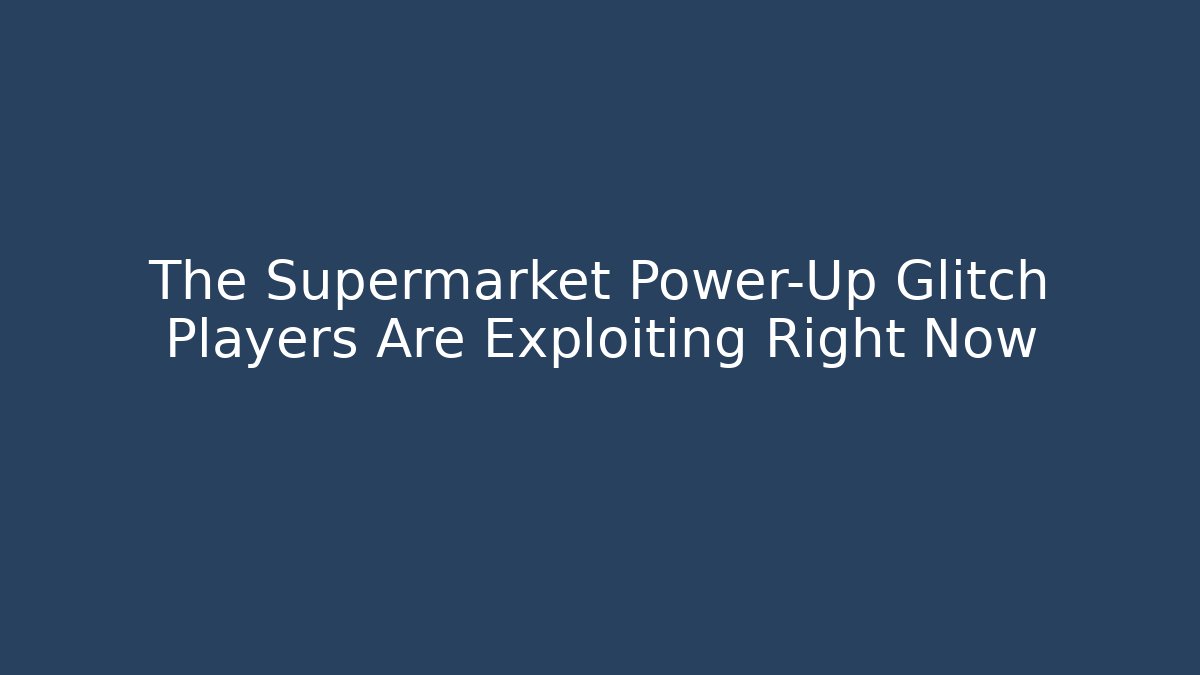 The Supermarket Power-Up Glitch Players Are Exploiting Right Now - Critter Realm