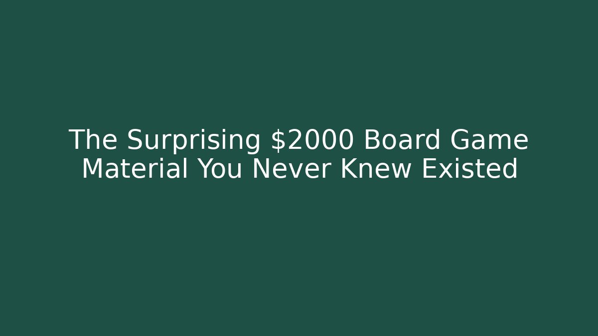 The Surprising $2000 Board Game Material You Never Knew Existed