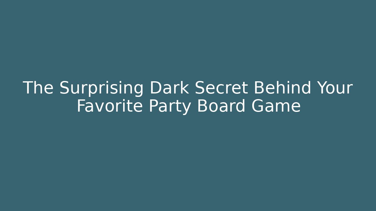 The Surprising Dark Secret Behind Your Favorite Party Board Game