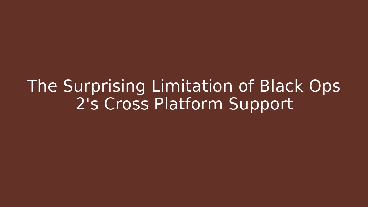 The Surprising Limitation of Black Ops 2's Cross Platform Support