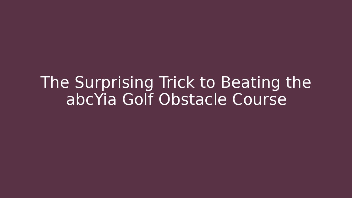 The Surprising Trick to Beating the abcYia Golf Obstacle Course