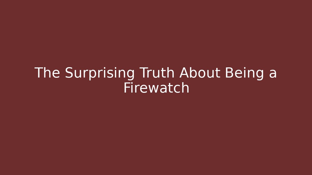 The Surprising Truth About Being a Firewatch