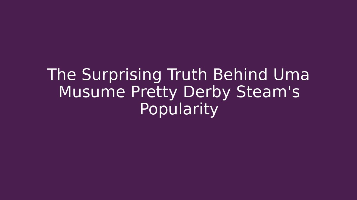 The Surprising Truth Behind Uma Musume Pretty Derby Steam's Popularity